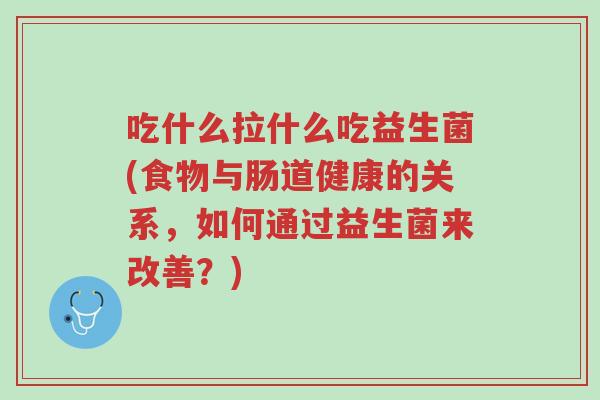 吃什么拉什么吃益生菌(食物与肠道健康的关系,如何通过益生菌来改善?)-第1张图片-超越 吃什么拉什么吃益生菌(食物与肠道健康的关系,如何通过益生菌来改善?)-第1张图片-超越