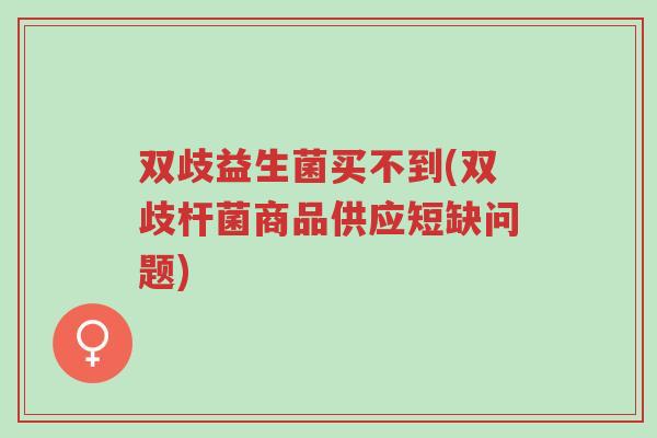 双歧益生菌买不到(双歧杆菌商品供应短缺问题)-第1张图片-超越 双歧益生菌买不到(双歧杆菌商品供应短缺问题)-第1张图片-超越