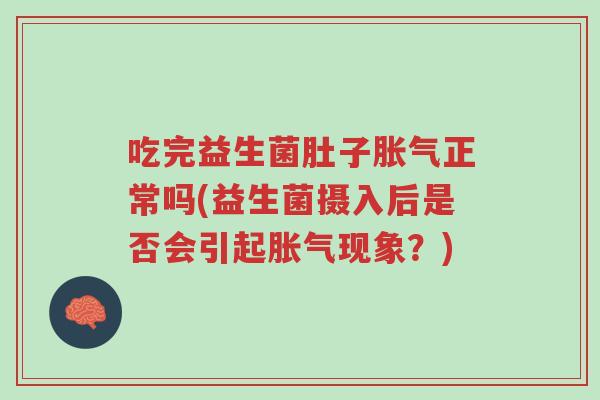 吃完益生菌肚子胀气正常吗(益生菌摄入后是否会引起胀气现象?)-第1张图片-超越 吃完益生菌肚子胀气正常吗(益生菌摄入后是否会引起胀气现象?)-第1张图片-超越