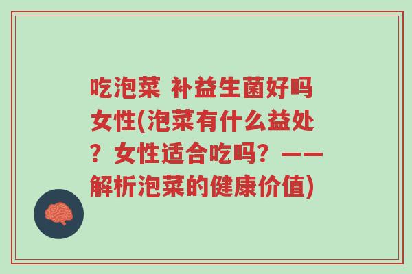 吃泡菜 补益生菌好吗女性(泡菜有什么益处?女性适合吃吗?——解析泡菜的健康价值)-第1张图片-超越 吃泡菜 补益生菌好吗女性(泡菜有什么益处?女性适合吃吗?——解析泡菜的健康价值)-第1张图片-超越