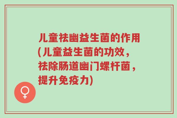 儿童祛幽益生菌的作用(儿童益生菌的功效,祛除肠道幽门螺杆菌,提升免疫力)-第1张图片-超越 儿童祛幽益生菌的作用(儿童益生菌的功效,祛除肠道幽门螺杆菌,提升免疫力)-第1张图片-超越