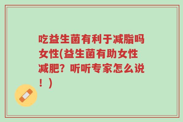 吃益生菌有利于减脂吗女性(益生菌有助女性减肥?听听专家怎么说!)-第1张图片-超越 吃益生菌有利于减脂吗女性(益生菌有助女性减肥?听听专家怎么说!)-第1张图片-超越