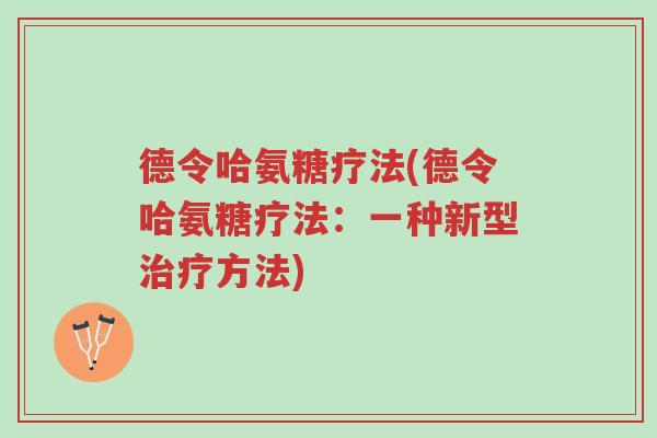 德令哈氨糖疗法(德令哈氨糖疗法:一种新型治疗方法)-第1张图片-超越 德令哈氨糖疗法(德令哈氨糖疗法:一种新型治疗方法)-第1张图片-超越