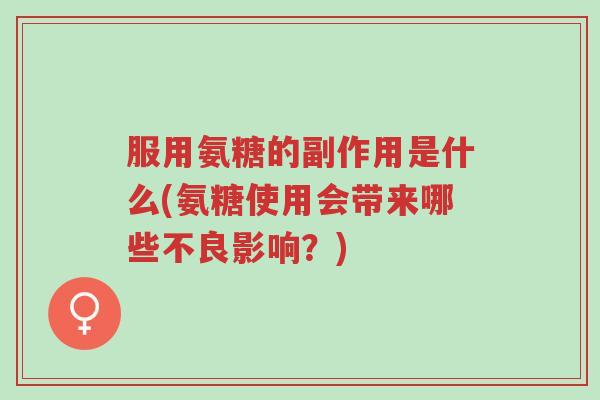 服用氨糖的副作用是什么(氨糖使用会带来哪些不良影响?)-第1张图片-超越 服用氨糖的副作用是什么(氨糖使用会带来哪些不良影响?)-第1张图片-超越