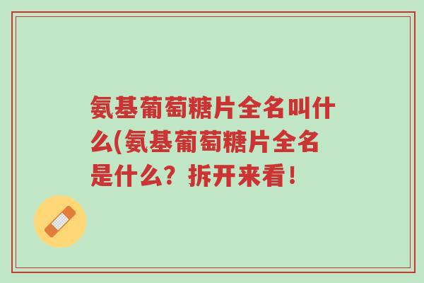 氨基葡萄糖片全名叫什么(氨基葡萄糖片全名是什么?拆开来看!-第1张图片-超越 氨基葡萄糖片全名叫什么(氨基葡萄糖片全名是什么?拆开来看!-第1张图片-超越