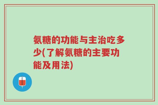 氨糖的功能与主治吃多少(了解氨糖的主要功能及用法)-第1张图片-超越 氨糖的功能与主治吃多少(了解氨糖的主要功能及用法)-第1张图片-超越