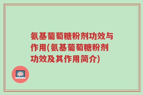 氨基葡萄糖粉剂功效与作用(氨基葡萄糖粉剂功效及其作用简介)-第1张图片-超越 氨基葡萄糖粉剂功效与作用(氨基葡萄糖粉剂功效及其作用简介)-第1张图片-超越