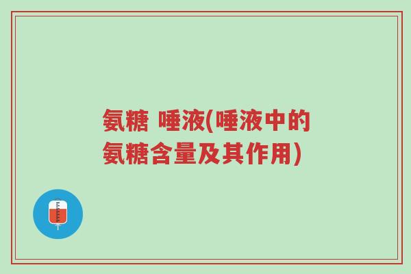 氨糖 唾液(唾液中的氨糖含量及其作用)-第1张图片-超越 氨糖 唾液(唾液中的氨糖含量及其作用)-第1张图片-超越