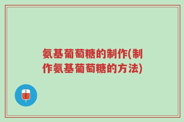 氨基葡萄糖的制作(制作氨基葡萄糖的方法)-第1张图片-超越 氨基葡萄糖的制作(制作氨基葡萄糖的方法)-第1张图片-超越