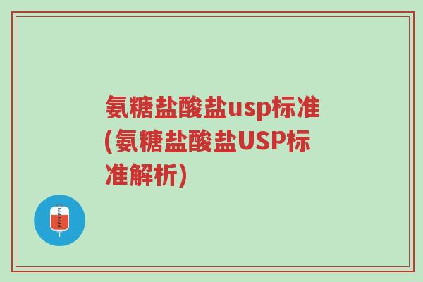 氨糖盐酸盐usp标准(氨糖盐酸盐USP标准解析)-第1张图片-超越 氨糖盐酸盐usp标准(氨糖盐酸盐USP标准解析)-第1张图片-超越