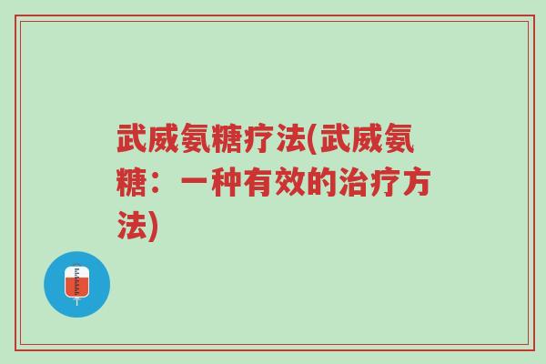武威氨糖疗法(武威氨糖:一种有效的治疗方法)-第1张图片-超越 武威氨糖疗法(武威氨糖:一种有效的治疗方法)-第1张图片-超越