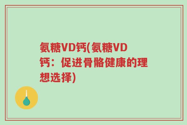 氨糖VD钙(氨糖VD钙:促进骨骼健康的理想选择)-第1张图片-超越 氨糖VD钙(氨糖VD钙:促进骨骼健康的理想选择)-第1张图片-超越