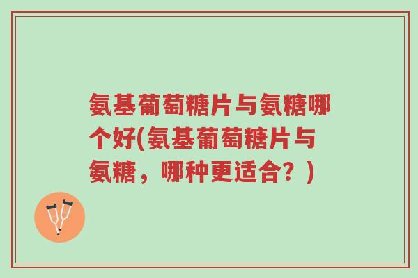 氨基葡萄糖片与氨糖哪个好(氨基葡萄糖片与氨糖,哪种更适合?)-第1张图片-超越 氨基葡萄糖片与氨糖哪个好(氨基葡萄糖片与氨糖,哪种更适合?)-第1张图片-超越