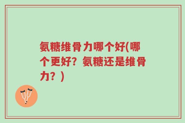氨糖维骨力哪个好(哪个更好?氨糖还是维骨力?)-第1张图片-超越 氨糖维骨力哪个好(哪个更好?氨糖还是维骨力?)-第1张图片-超越
