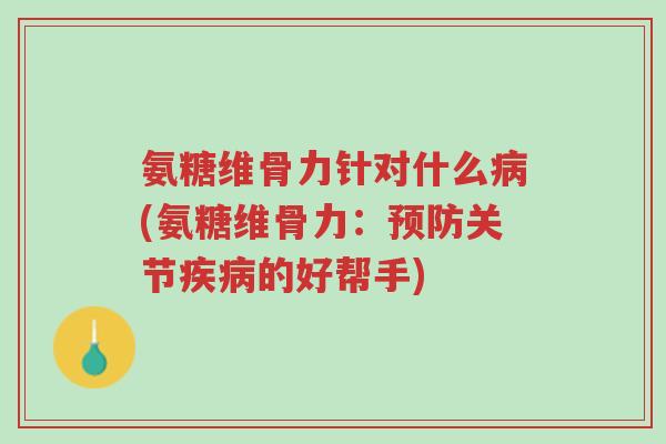 氨糖维骨力针对什么病(氨糖维骨力:预防关节疾病的好帮手)-第1张图片-超越 氨糖维骨力针对什么病(氨糖维骨力:预防关节疾病的好帮手)-第1张图片-超越