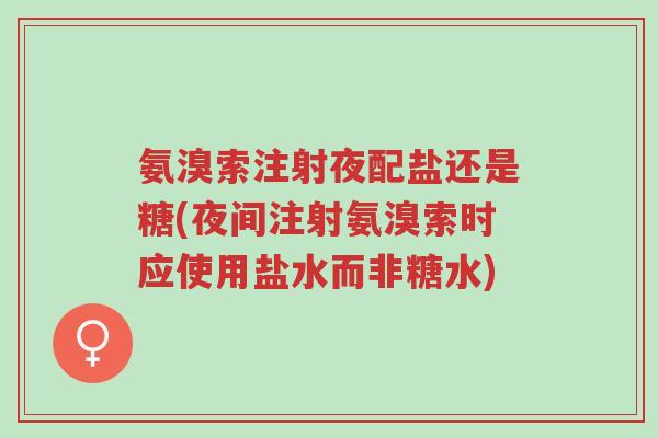 氨溴索注射夜配盐还是糖(夜间注射氨溴索时应使用盐水而非糖水)-第1张图片-超越 氨溴索注射夜配盐还是糖(夜间注射氨溴索时应使用盐水而非糖水)-第1张图片-超越