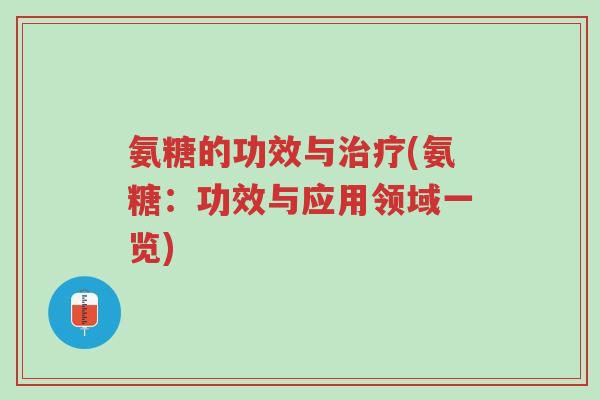 氨糖的功效与治疗(氨糖:功效与应用领域一览)-第1张图片-超越 氨糖的功效与治疗(氨糖:功效与应用领域一览)-第1张图片-超越