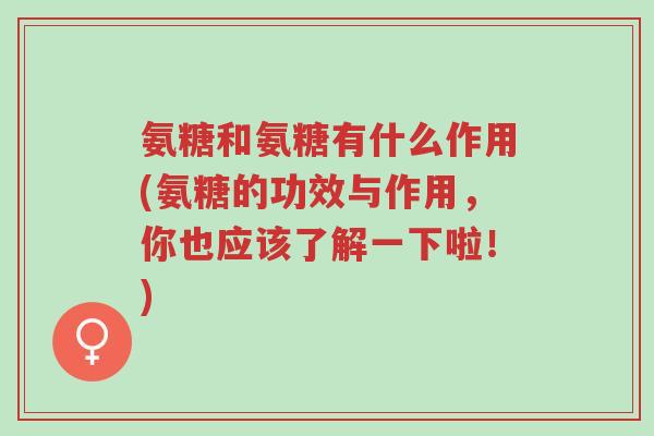 氨糖和氨糖有什么作用(氨糖的功效与作用,你也应该了解一下啦!)-第1张图片-超越 氨糖和氨糖有什么作用(氨糖的功效与作用,你也应该了解一下啦!)-第1张图片-超越