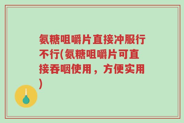 氨糖咀嚼片直接冲服行不行(氨糖咀嚼片可直接吞咽使用,方便实用)-第1张图片-超越 氨糖咀嚼片直接冲服行不行(氨糖咀嚼片可直接吞咽使用,方便实用)-第1张图片-超越