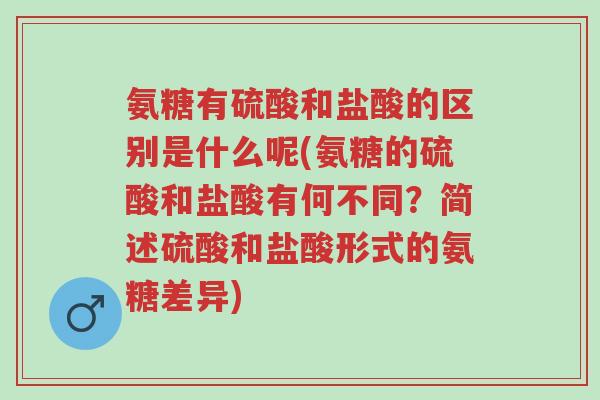氨糖有硫酸和盐酸的区别是什么呢(氨糖的硫酸和盐酸有何不同?简述硫酸和盐酸形式的氨糖差异)-第1张图片-超越 氨糖有硫酸和盐酸的区别是什么呢(氨糖的硫酸和盐酸有何不同?简述硫酸和盐酸形式的氨糖差异)-第1张图片-超越