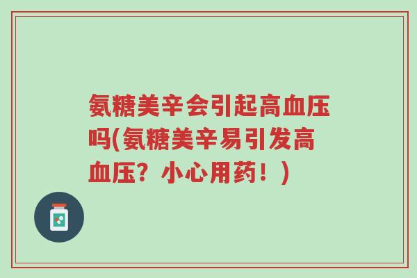 氨糖美辛会引起高血压吗(氨糖美辛易引发高血压？小心用药！)-第1张图片-超越