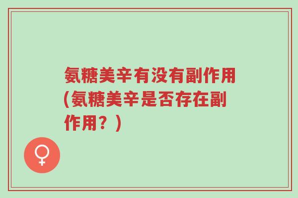 氨糖美辛有没有副作用(氨糖美辛是否存在副作用?)-第1张图片-超越 氨糖美辛有没有副作用(氨糖美辛是否存在副作用?)-第1张图片-超越