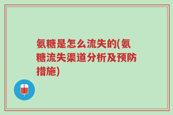 氨糖是怎么流失的(氨糖流失渠道分析及预防措施)-第1张图片-超越 氨糖是怎么流失的(氨糖流失渠道分析及预防措施)-第1张图片-超越