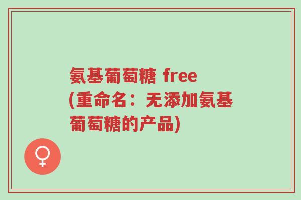 氨基葡萄糖 free(重命名:无添加氨基葡萄糖的产品)-第1张图片-超越 氨基葡萄糖 free(重命名:无添加氨基葡萄糖的产品)-第1张图片-超越