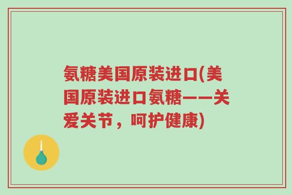氨糖美国原装进口(美国原装进口氨糖——关爱关节，呵护健康)-第1张图片-超越