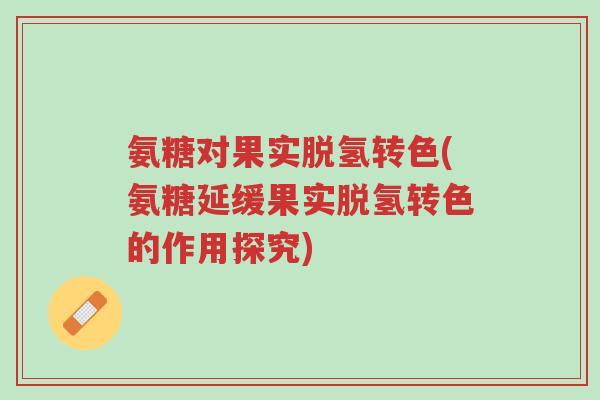 氨糖对果实脱氢转色(氨糖延缓果实脱氢转色的作用探究)-第1张图片-超越 氨糖对果实脱氢转色(氨糖延缓果实脱氢转色的作用探究)-第1张图片-超越