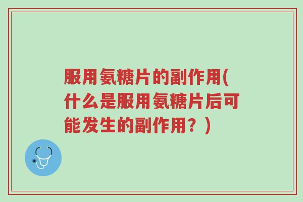 服用氨糖片的副作用(什么是服用氨糖片后可能发生的副作用?)-第1张图片-超越 服用氨糖片的副作用(什么是服用氨糖片后可能发生的副作用?)-第1张图片-超越