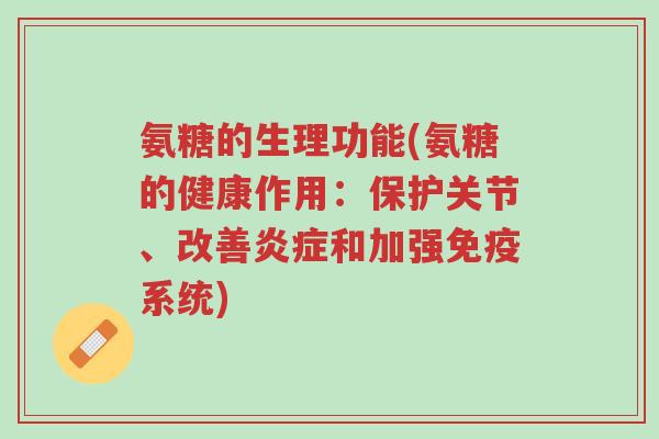 氨糖的生理功能(氨糖的健康作用:保护关节、改善炎症和加强免疫系统)-第1张图片-超越 氨糖的生理功能(氨糖的健康作用:保护关节、改善炎症和加强免疫系统)-第1张图片-超越