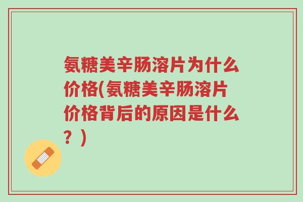 氨糖美辛肠溶片为什么价格(氨糖美辛肠溶片价格背后的原因是什么?)-第1张图片-超越 氨糖美辛肠溶片为什么价格(氨糖美辛肠溶片价格背后的原因是什么?)-第1张图片-超越
