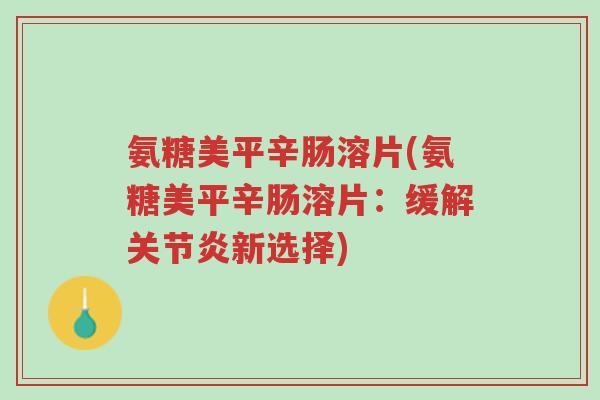 氨糖美平辛肠溶片(氨糖美平辛肠溶片：缓解关节炎新选择)-第1张图片-超越