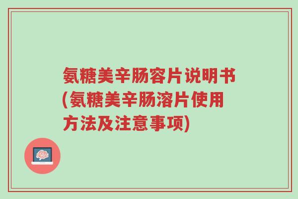 氨糖美辛肠容片说明书(氨糖美辛肠溶片使用方法及注意事项)-第1张图片-超越 氨糖美辛肠容片说明书(氨糖美辛肠溶片使用方法及注意事项)-第1张图片-超越