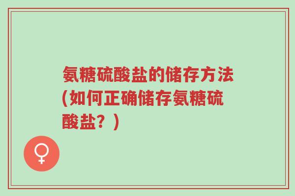 氨糖硫酸盐的储存方法(如何正确储存氨糖硫酸盐?)-第1张图片-超越 氨糖硫酸盐的储存方法(如何正确储存氨糖硫酸盐?)-第1张图片-超越