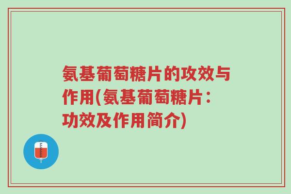 氨基葡萄糖片的攻效与作用(氨基葡萄糖片:功效及作用简介)-第1张图片-超越 氨基葡萄糖片的攻效与作用(氨基葡萄糖片:功效及作用简介)-第1张图片-超越