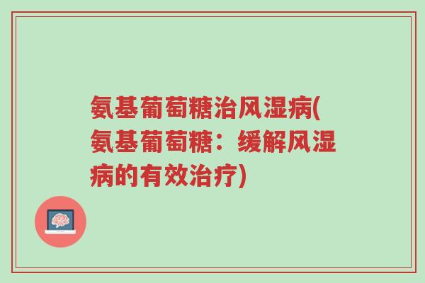 氨基葡萄糖治风湿病(氨基葡萄糖:缓解风湿病的有效治疗)-第1张图片-超越 氨基葡萄糖治风湿病(氨基葡萄糖:缓解风湿病的有效治疗)-第1张图片-超越