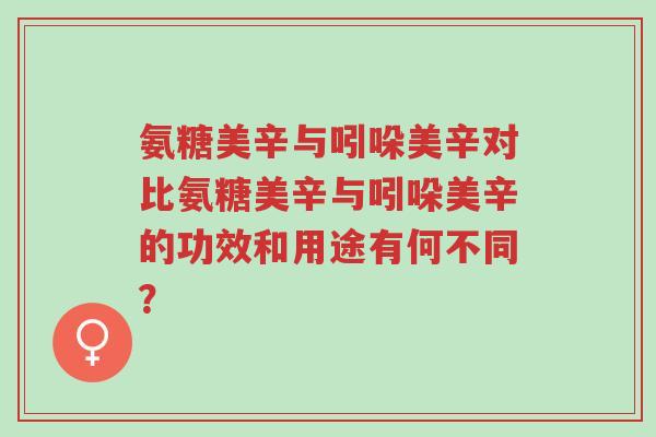 氨糖美辛与吲哚美辛对比氨糖美辛与吲哚美辛的功效和用途有何不同?-第1张图片-超越 氨糖美辛与吲哚美辛对比氨糖美辛与吲哚美辛的功效和用途有何不同?-第1张图片-超越