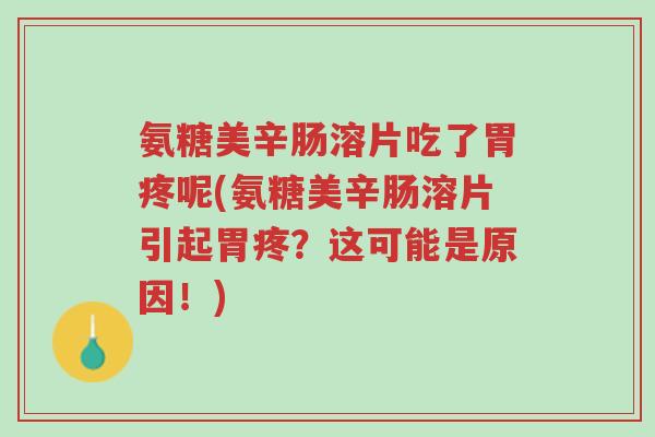 氨糖美辛肠溶片吃了胃疼呢(氨糖美辛肠溶片引起胃疼?这可能是原因!)-第1张图片-超越 氨糖美辛肠溶片吃了胃疼呢(氨糖美辛肠溶片引起胃疼?这可能是原因!)-第1张图片-超越