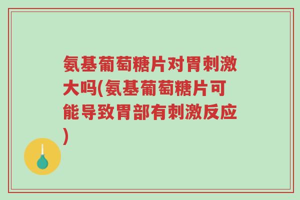 氨基葡萄糖片对胃刺激大吗(氨基葡萄糖片可能导致胃部有刺激反应)-第1张图片-超越 氨基葡萄糖片对胃刺激大吗(氨基葡萄糖片可能导致胃部有刺激反应)-第1张图片-超越