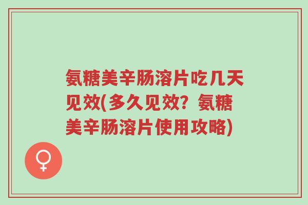 氨糖美辛肠溶片吃几天见效(多久见效?氨糖美辛肠溶片使用攻略)-第1张图片-超越 氨糖美辛肠溶片吃几天见效(多久见效?氨糖美辛肠溶片使用攻略)-第1张图片-超越
