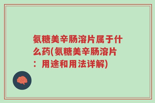氨糖美辛肠溶片属于什么药(氨糖美辛肠溶片:用途和用法详解)-第1张图片-超越 氨糖美辛肠溶片属于什么药(氨糖美辛肠溶片:用途和用法详解)-第1张图片-超越