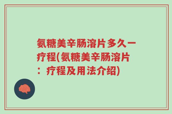 氨糖美辛肠溶片多久一疗程(氨糖美辛肠溶片:疗程及用法介绍)-第1张图片-超越 氨糖美辛肠溶片多久一疗程(氨糖美辛肠溶片:疗程及用法介绍)-第1张图片-超越