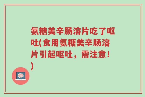 氨糖美辛肠溶片吃了呕吐(食用氨糖美辛肠溶片引起呕吐,需注意!)-第1张图片-超越 氨糖美辛肠溶片吃了呕吐(食用氨糖美辛肠溶片引起呕吐,需注意!)-第1张图片-超越