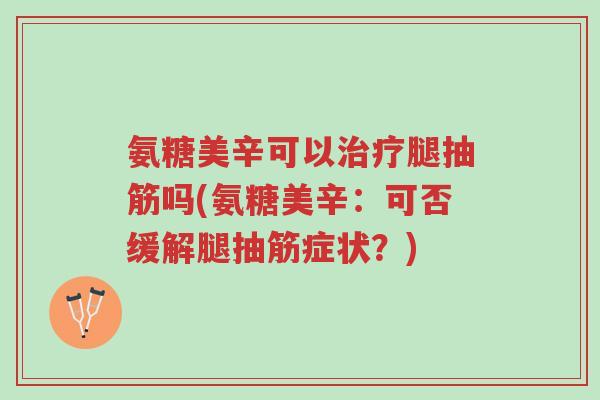 氨糖美辛可以治疗腿抽筋吗(氨糖美辛:可否缓解腿抽筋症状?)-第1张图片-超越 氨糖美辛可以治疗腿抽筋吗(氨糖美辛:可否缓解腿抽筋症状?)-第1张图片-超越