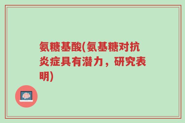 氨糖基酸(氨基糖对抗炎症具有潜力,研究表明)-第1张图片-超越 氨糖基酸(氨基糖对抗炎症具有潜力,研究表明)-第1张图片-超越