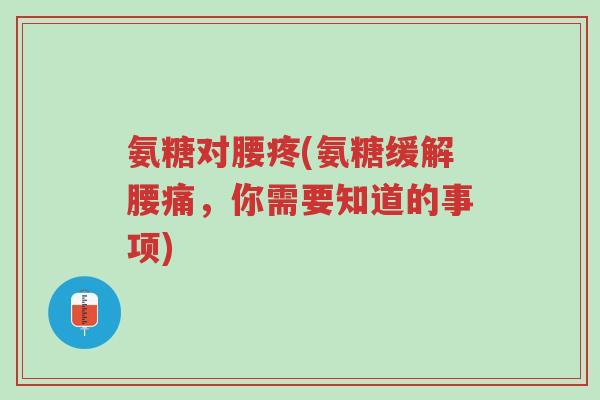 氨糖对腰疼(氨糖缓解腰痛,你需要知道的事项)-第1张图片-超越 氨糖对腰疼(氨糖缓解腰痛,你需要知道的事项)-第1张图片-超越