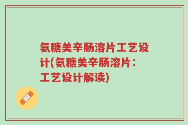 氨糖美辛肠溶片工艺设计(氨糖美辛肠溶片:工艺设计解读)-第1张图片-超越 氨糖美辛肠溶片工艺设计(氨糖美辛肠溶片:工艺设计解读)-第1张图片-超越