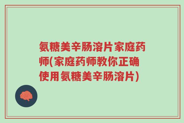 氨糖美辛肠溶片家庭药师(家庭药师教你正确使用氨糖美辛肠溶片)-第1张图片-超越 氨糖美辛肠溶片家庭药师(家庭药师教你正确使用氨糖美辛肠溶片)-第1张图片-超越